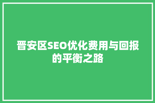 晋安区SEO优化费用与回报的平衡之路