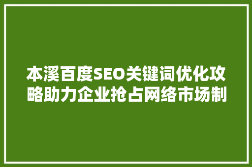 本溪百度SEO关键词优化攻略助力企业抢占网络市场制高点