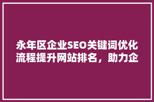 永年区企业SEO关键词优化流程提升网站排名，助力企业腾飞
