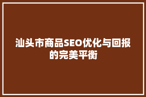 汕头市商品SEO优化与回报的完美平衡