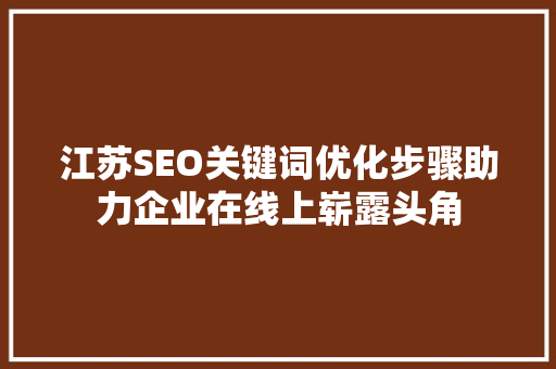 江苏SEO关键词优化步骤助力企业在线上崭露头角