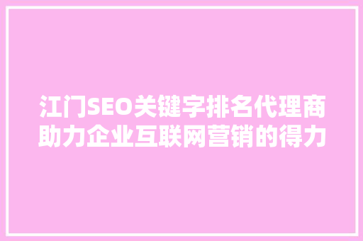 江门SEO关键字排名代理商助力企业互联网营销的得力助手
