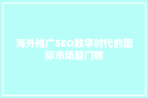 海外推广SEO数字时代的国际市场敲门砖