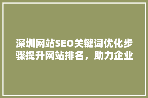 深圳网站SEO关键词优化步骤提升网站排名，助力企业腾飞