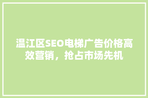温江区SEO电梯广告价格高效营销，抢占市场先机