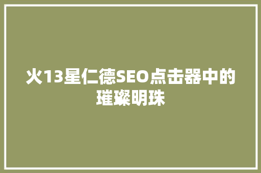 火13星仁德SEO点击器中的璀璨明珠