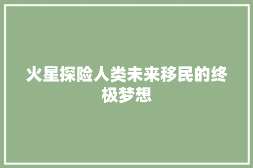 火星探险人类未来移民的终极梦想