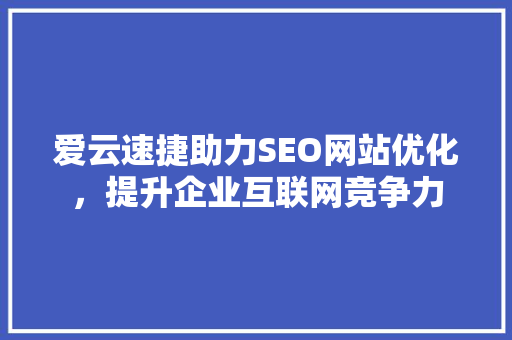 爱云速捷助力SEO网站优化，提升企业互联网竞争力