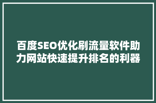 百度SEO优化刷流量软件助力网站快速提升排名的利器