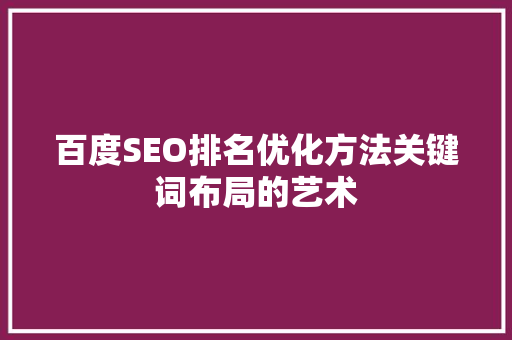 百度SEO排名优化方法关键词布局的艺术