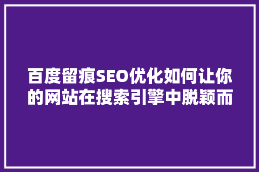 百度留痕SEO优化如何让你的网站在搜索引擎中脱颖而出