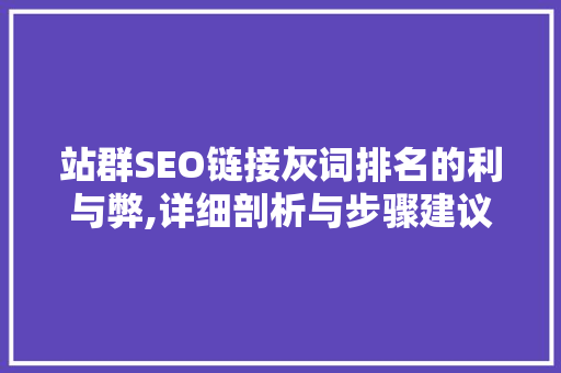 站群SEO链接灰词排名的利与弊,详细剖析与步骤建议