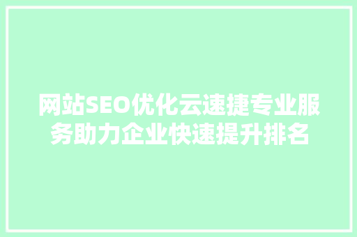 网站SEO优化云速捷专业服务助力企业快速提升排名