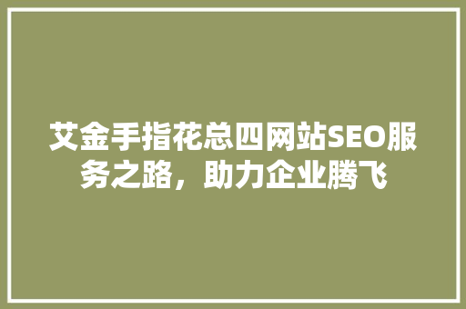艾金手指花总四网站SEO服务之路，助力企业腾飞  第1张