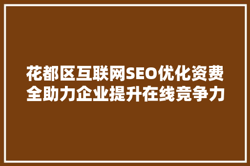 花都区互联网SEO优化资费全助力企业提升在线竞争力