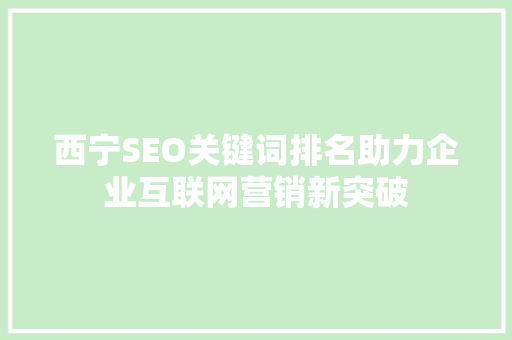 西宁SEO关键词排名助力企业互联网营销新突破