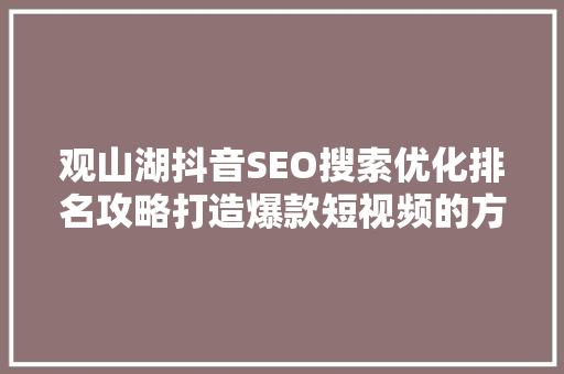 观山湖抖音SEO搜索优化排名攻略打造爆款短视频的方法