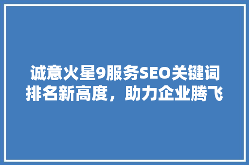 诚意火星9服务SEO关键词排名新高度，助力企业腾飞