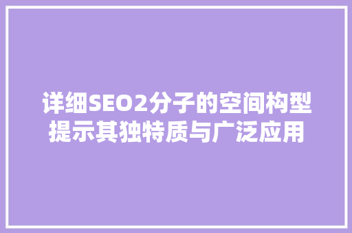 详细SEO2分子的空间构型提示其独特质与广泛应用