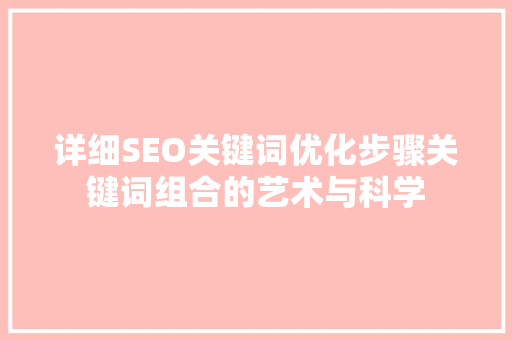 详细SEO关键词优化步骤关键词组合的艺术与科学
