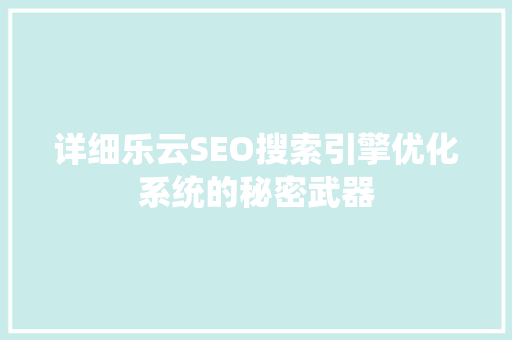 详细乐云SEO搜索引擎优化系统的秘密武器