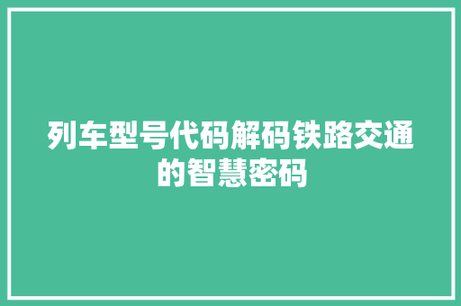 列车型号代码解码铁路交通的智慧密码