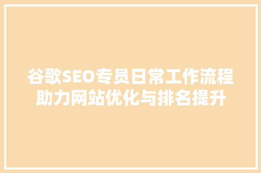 谷歌SEO专员日常工作流程助力网站优化与排名提升