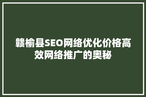 赣榆县SEO网络优化价格高效网络推广的奥秘