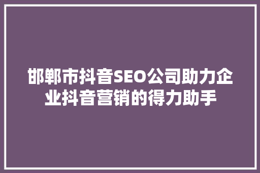 邯郸市抖音SEO公司助力企业抖音营销的得力助手