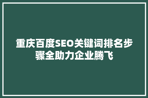 重庆百度SEO关键词排名步骤全助力企业腾飞  第1张