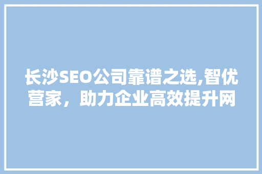 长沙SEO公司靠谱之选,智优营家，助力企业高效提升网络曝光