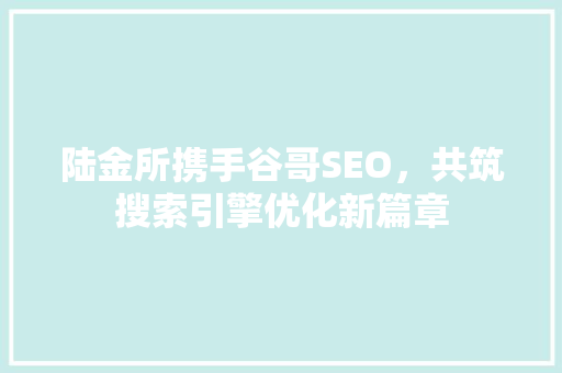 陆金所携手谷哥SEO，共筑搜索引擎优化新篇章