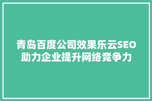 青岛百度公司效果乐云SEO助力企业提升网络竞争力