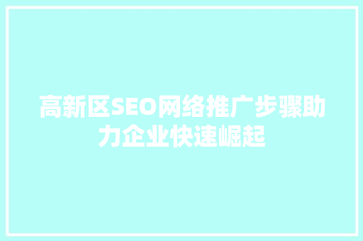 高新区SEO网络推广步骤助力企业快速崛起