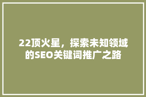 22顶火星，探索未知领域的SEO关键词推广之路