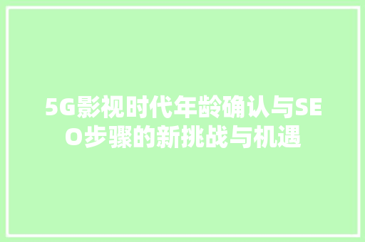 5G影视时代年龄确认与SEO步骤的新挑战与机遇  第1张