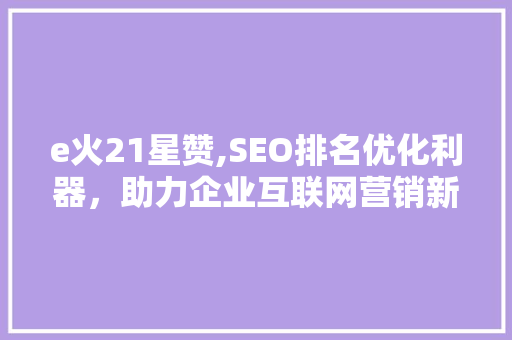 e火21星赞,SEO排名优化利器，助力企业互联网营销新突破