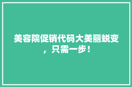 美容院促销代码大美丽蜕变，只需一步！