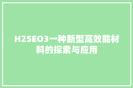 H2SEO3一种新型高效能材料的探索与应用