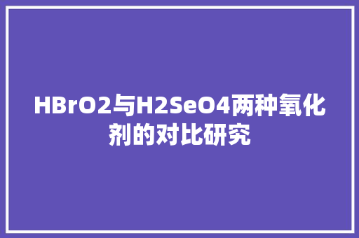 HBrO2与H2SeO4两种氧化剂的对比研究