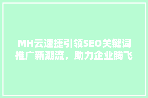 MH云速捷引领SEO关键词推广新潮流，助力企业腾飞