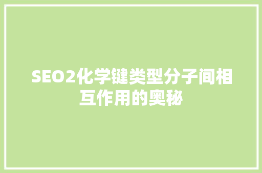 SEO2化学键类型分子间相互作用的奥秘