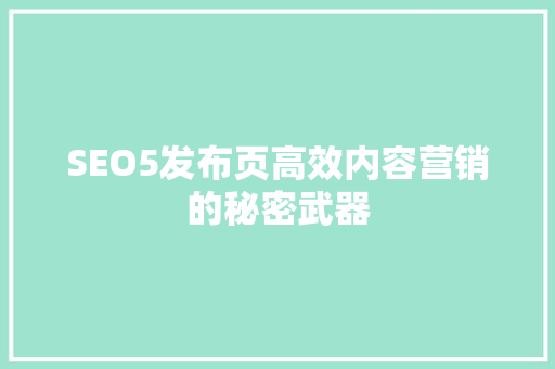 SEO5发布页高效内容营销的秘密武器
