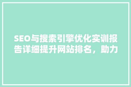 SEO与搜索引擎优化实训报告详细提升网站排名，助力企业营销