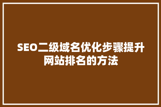 SEO二级域名优化步骤提升网站排名的方法