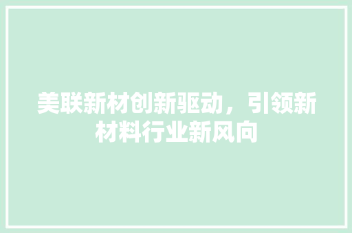 美联新材创新驱动，引领新材料行业新风向