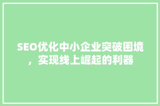 SEO优化中小企业突破困境，实现线上崛起的利器
