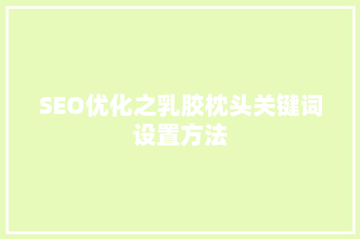 SEO优化之乳胶枕头关键词设置方法
