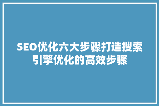 SEO优化六大步骤打造搜索引擎优化的高效步骤