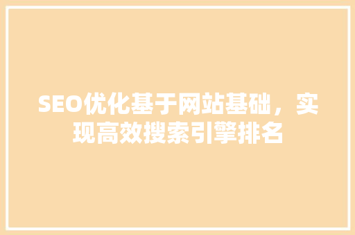 SEO优化基于网站基础，实现高效搜索引擎排名